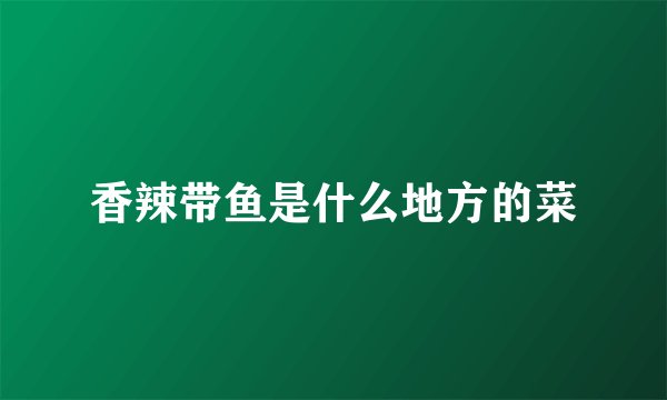 香辣带鱼是什么地方的菜
