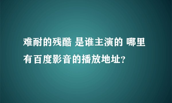 难耐的残酷 是谁主演的 哪里有百度影音的播放地址？