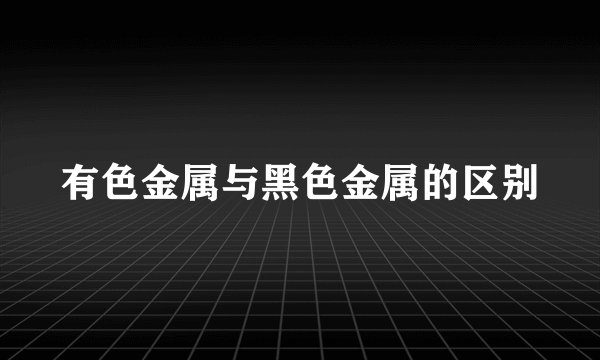 有色金属与黑色金属的区别
