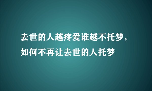去世的人越疼爱谁越不托梦，如何不再让去世的人托梦