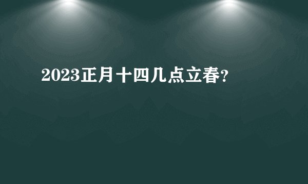 2023正月十四几点立春？