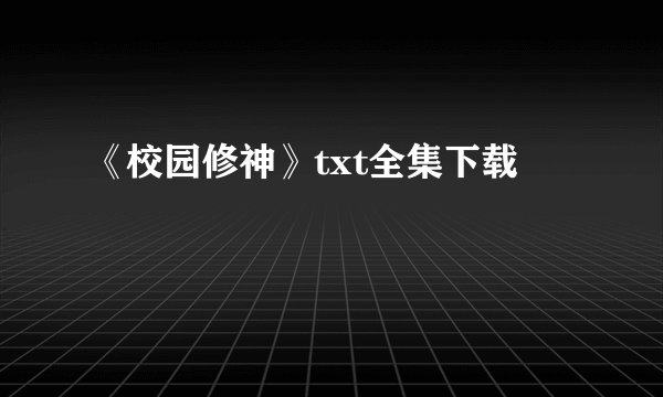 《校园修神》txt全集下载