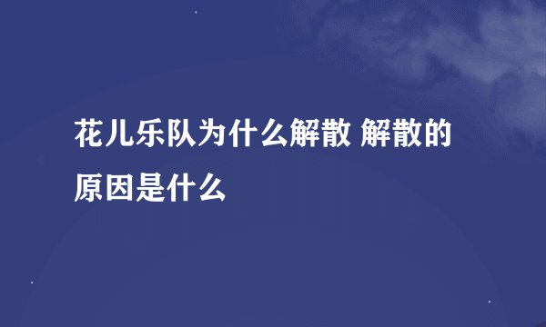 花儿乐队为什么解散 解散的原因是什么