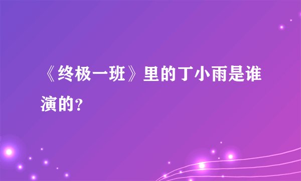 《终极一班》里的丁小雨是谁演的？