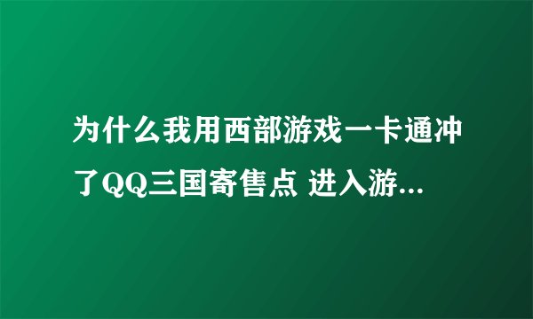 为什么我用西部游戏一卡通冲了QQ三国寄售点 进入游戏却不能寄售