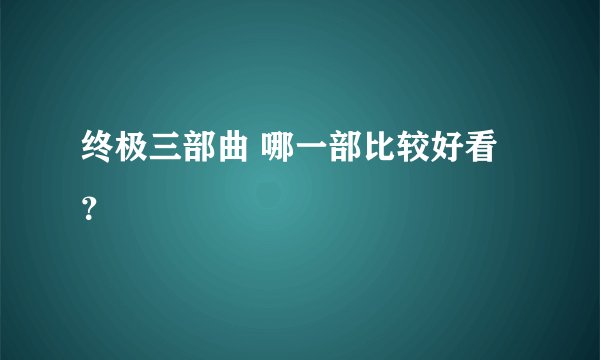 终极三部曲 哪一部比较好看？