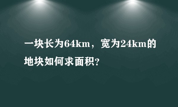 一块长为64km，宽为24km的地块如何求面积？