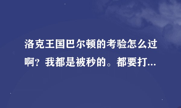 洛克王国巴尔顿的考验怎么过啊？我都是被秒的。都要打不下去了。。