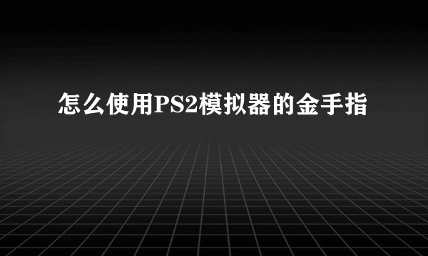 怎么使用PS2模拟器的金手指