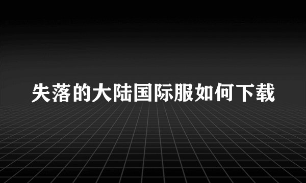 失落的大陆国际服如何下载