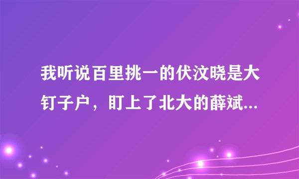 我听说百里挑一的伏汶晓是大钉子户，盯上了北大的薛斌，伏汶晓是一个什么样人品的人，谢谢！
