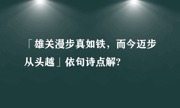 「雄关漫步真如铁，而今迈步从头越」依句诗点解?