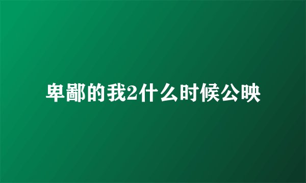 卑鄙的我2什么时候公映