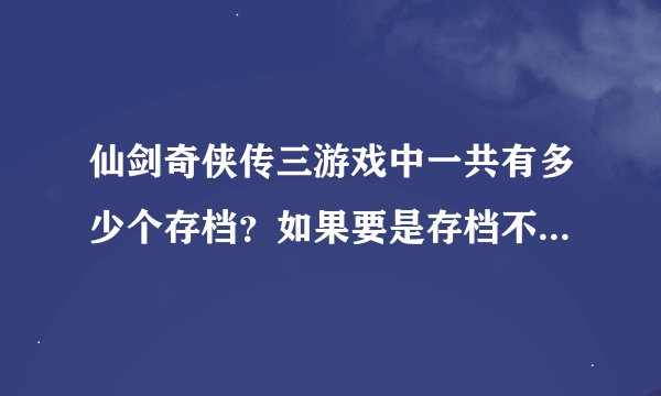 仙剑奇侠传三游戏中一共有多少个存档？如果要是存档不够用了怎么办？