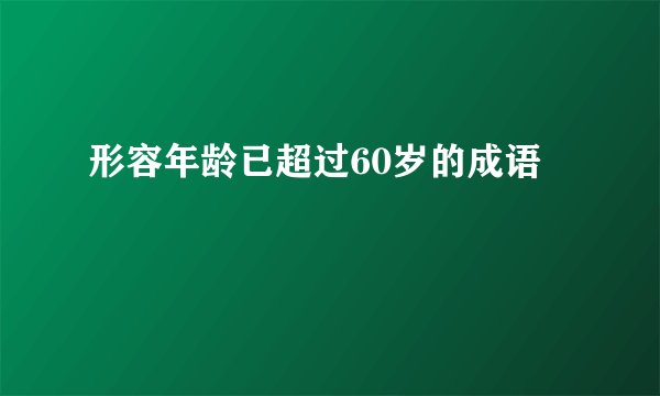 形容年龄已超过60岁的成语