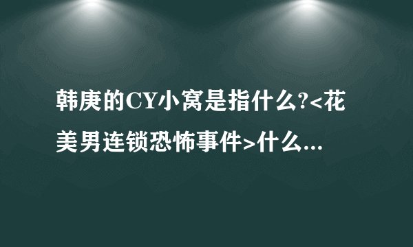 韩庚的CY小窝是指什么?<花美男连锁恐怖事件>什么时候可以在中国上映?