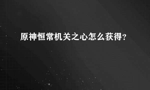 原神恒常机关之心怎么获得？