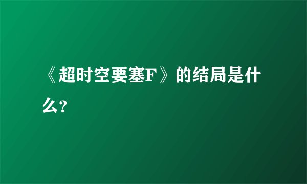 《超时空要塞F》的结局是什么？