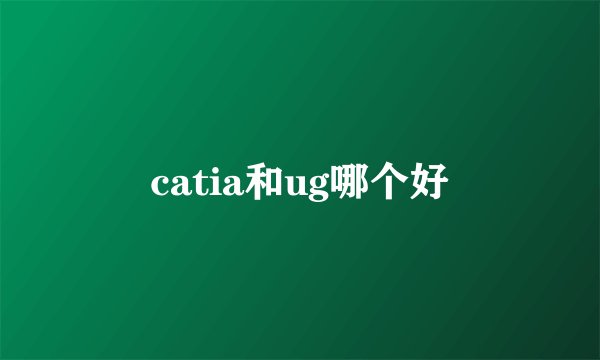 catia和ug哪个好