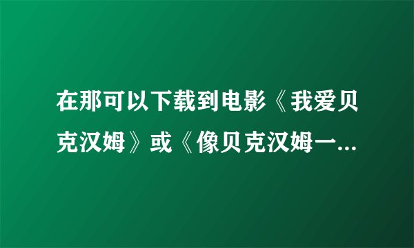 在那可以下载到电影《我爱贝克汉姆》或《像贝克汉姆一样踢球》