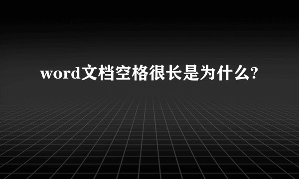 word文档空格很长是为什么?