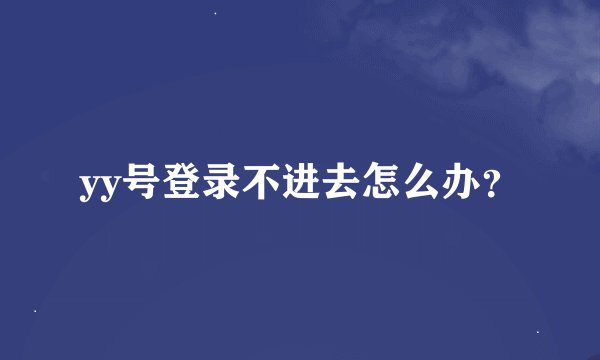 yy号登录不进去怎么办？