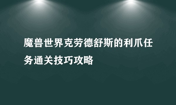 魔兽世界克劳德舒斯的利爪任务通关技巧攻略