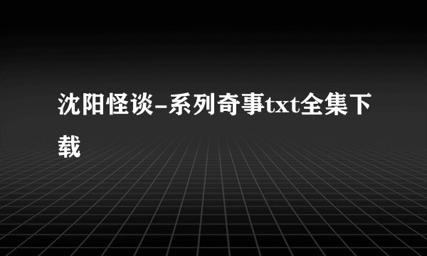 沈阳怪谈-系列奇事txt全集下载