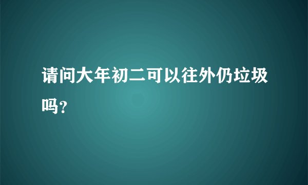 请问大年初二可以往外仍垃圾吗？