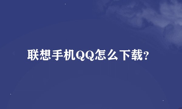 联想手机QQ怎么下载？