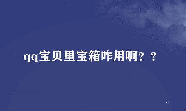 qq宝贝里宝箱咋用啊？？