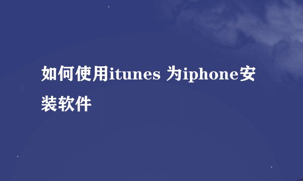 如何使用itunes 为iphone安装软件