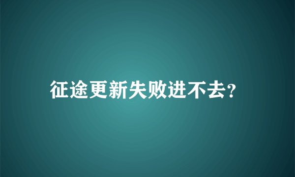 征途更新失败进不去？