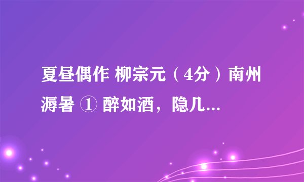 夏昼偶作 柳宗元（4分）南州溽暑 ① 醉如酒，隐几熟眠开北牖。日午独觉无馀声，山童隔竹敲茶臼 ② 。①溽