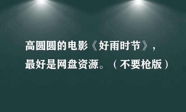 高圆圆的电影《好雨时节》，最好是网盘资源。（不要枪版）