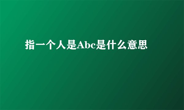 指一个人是Abc是什么意思