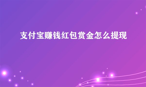 支付宝赚钱红包赏金怎么提现