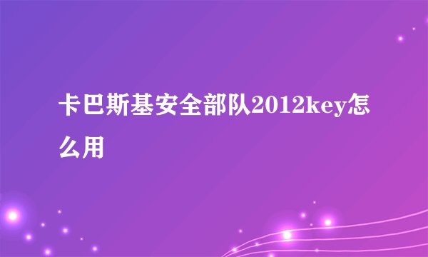 卡巴斯基安全部队2012key怎么用