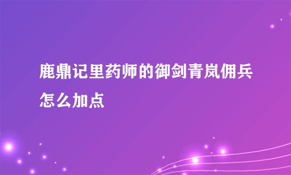 鹿鼎记里药师的御剑青岚佣兵怎么加点