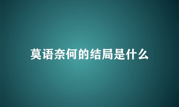 莫语奈何的结局是什么