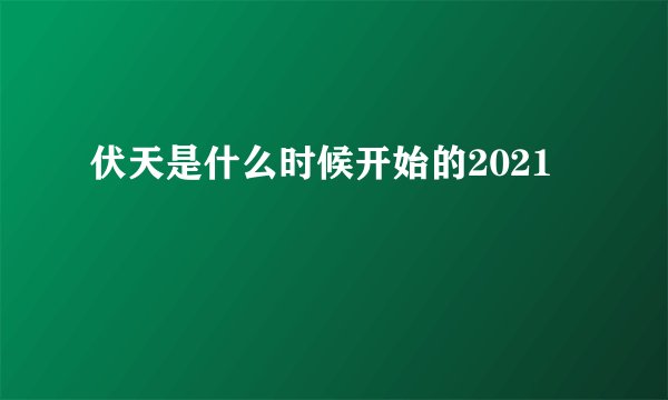 伏天是什么时候开始的2021