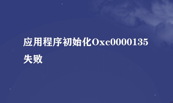 应用程序初始化Oxc0000135失败