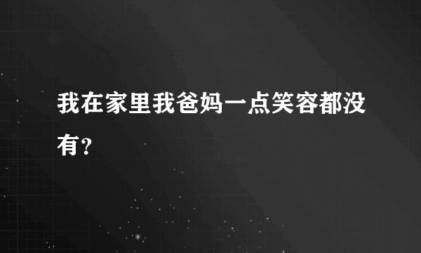 我在家里我爸妈一点笑容都没有？