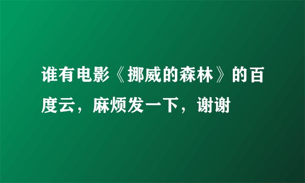 谁有电影《挪威的森林》的百度云，麻烦发一下，谢谢