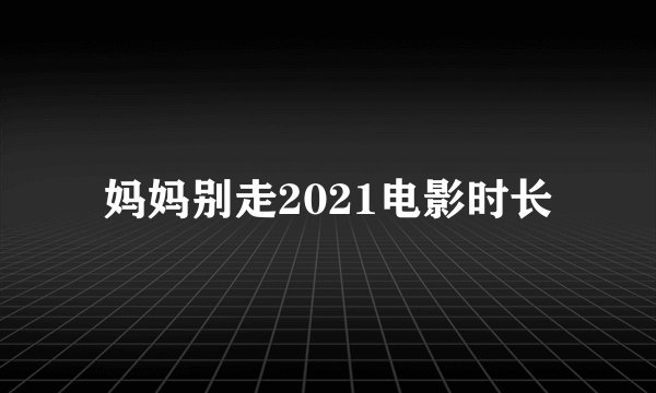 妈妈别走2021电影时长