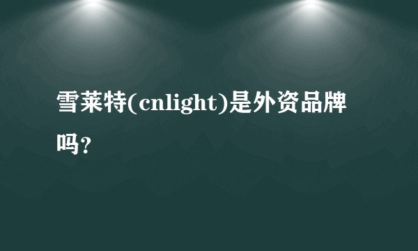 雪莱特(cnlight)是外资品牌吗？