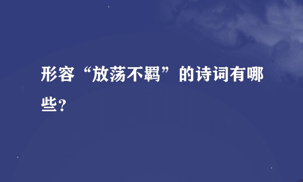 形容“放荡不羁”的诗词有哪些？