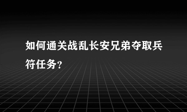 如何通关战乱长安兄弟夺取兵符任务？