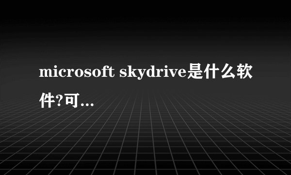 microsoft skydrive是什么软件?可以卸载吗