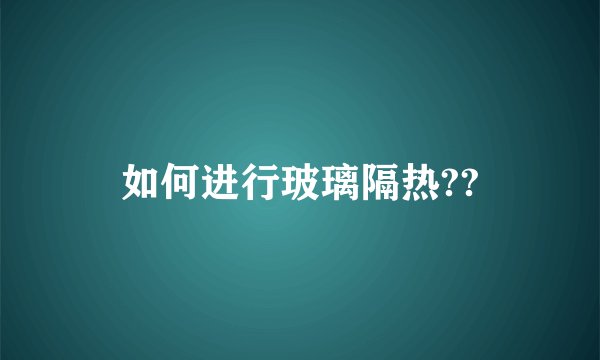 如何进行玻璃隔热??